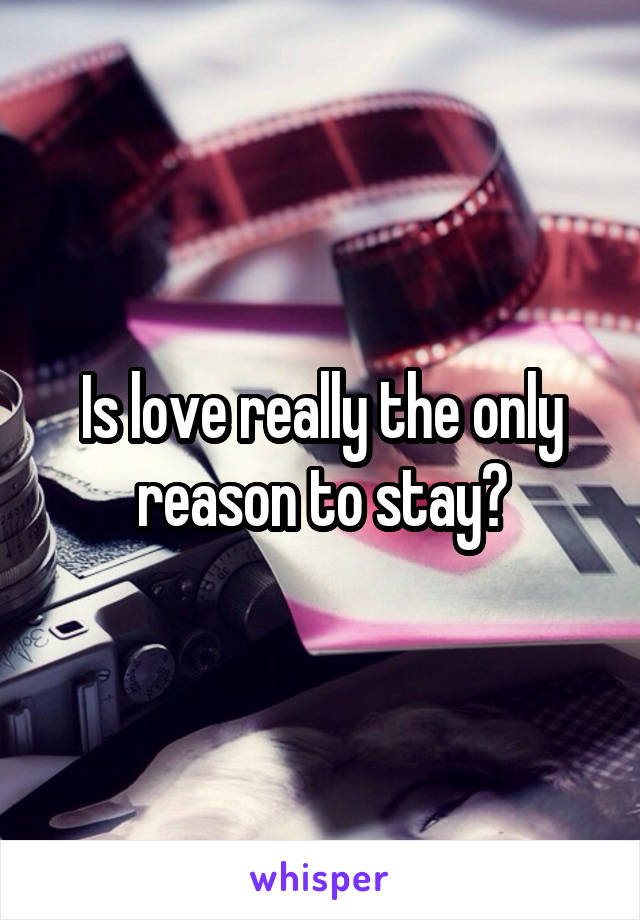 Is love really the only reason to stay?