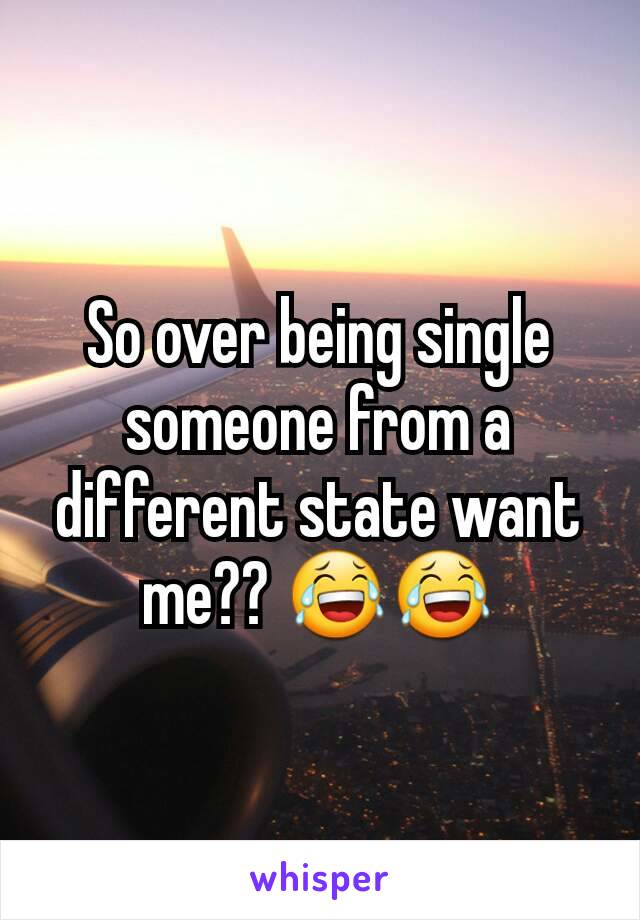 So over being single someone from a different state want me?? 😂😂