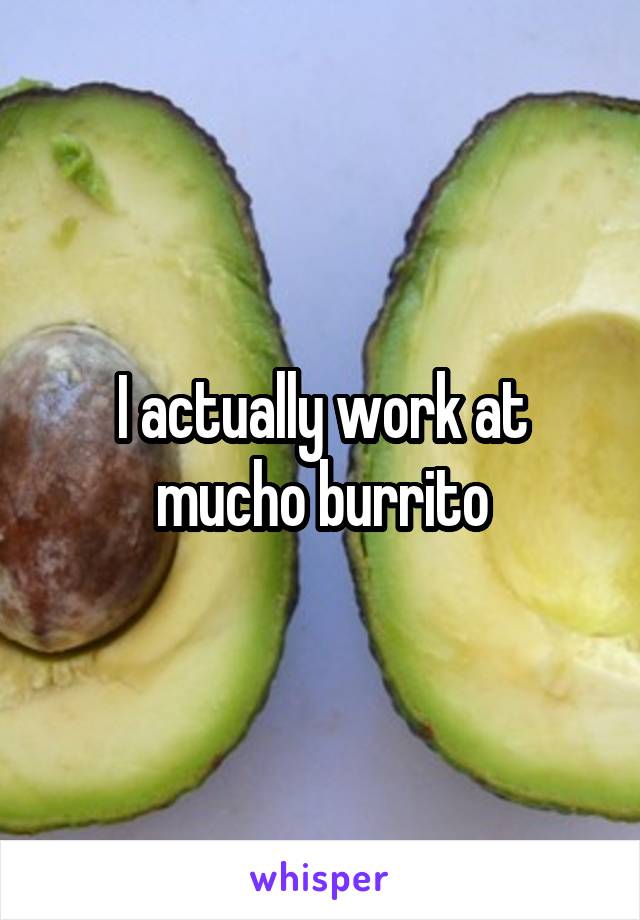 I actually work at mucho burrito