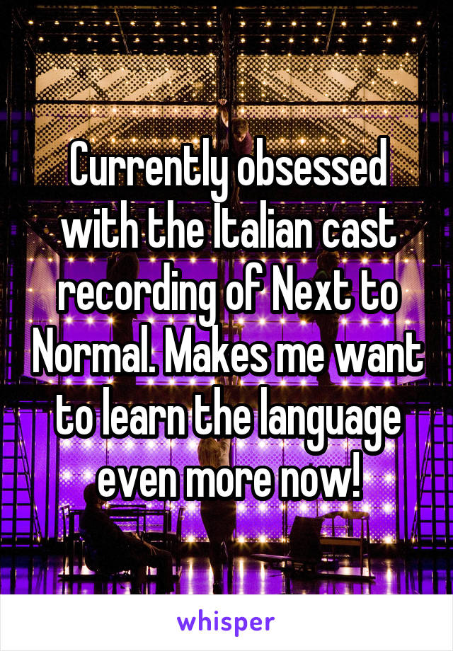 Currently obsessed with the Italian cast recording of Next to Normal. Makes me want to learn the language even more now!