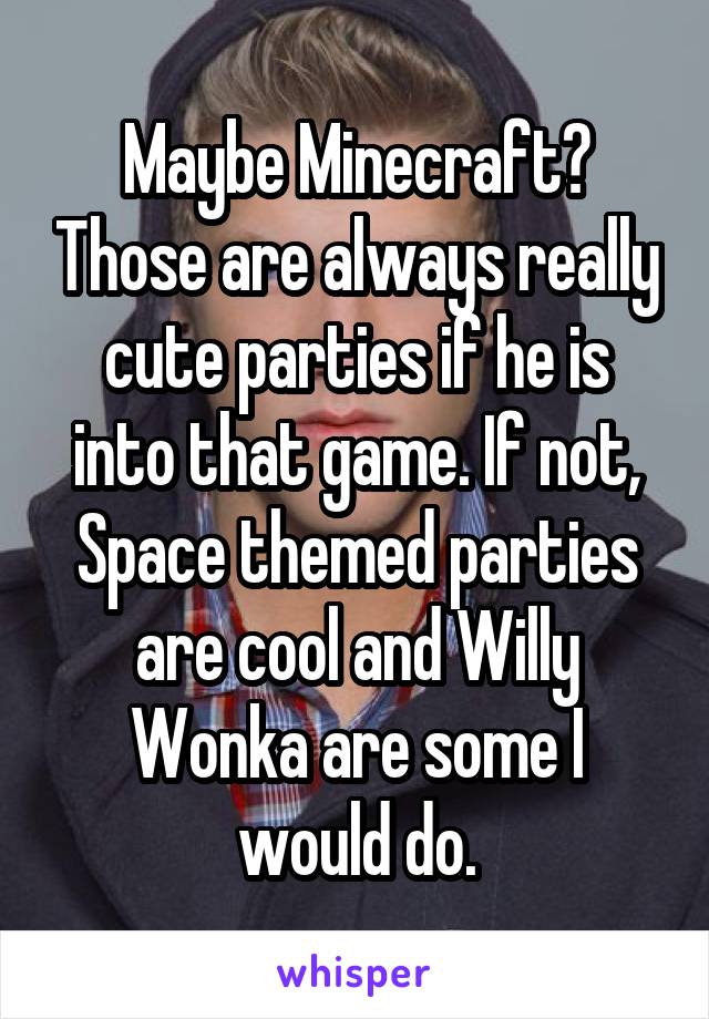 Maybe Minecraft? Those are always really cute parties if he is into that game. If not, Space themed parties are cool and Willy Wonka are some I would do.