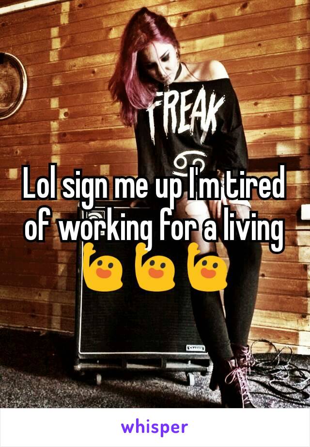 Lol sign me up I'm tired of working for a living
🙋🙋🙋