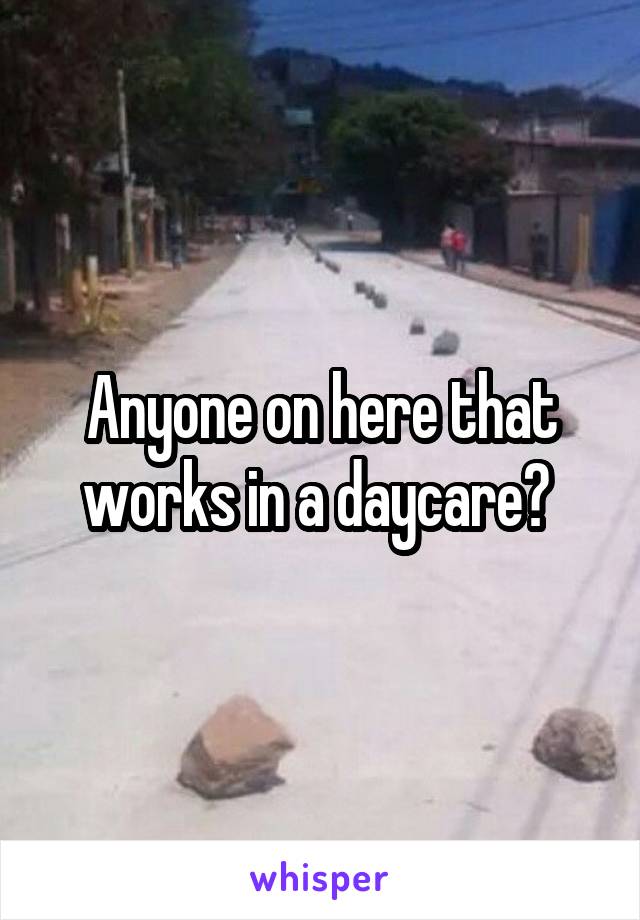 Anyone on here that works in a daycare? 