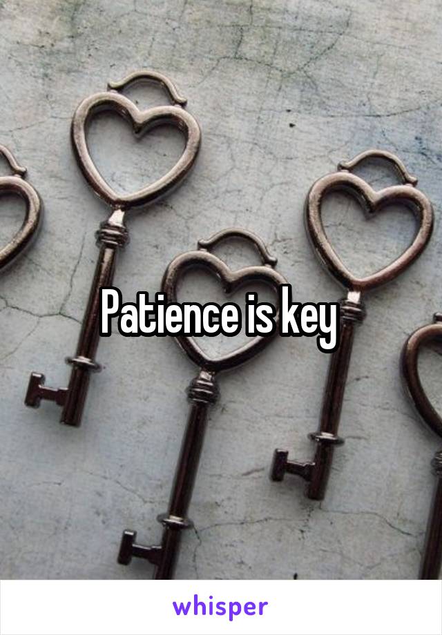 Patience is key 