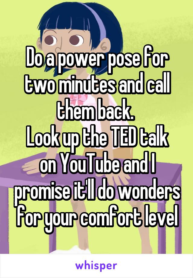 Do a power pose for two minutes and call them back. 
Look up the TED talk on YouTube and I promise it'll do wonders for your comfort level