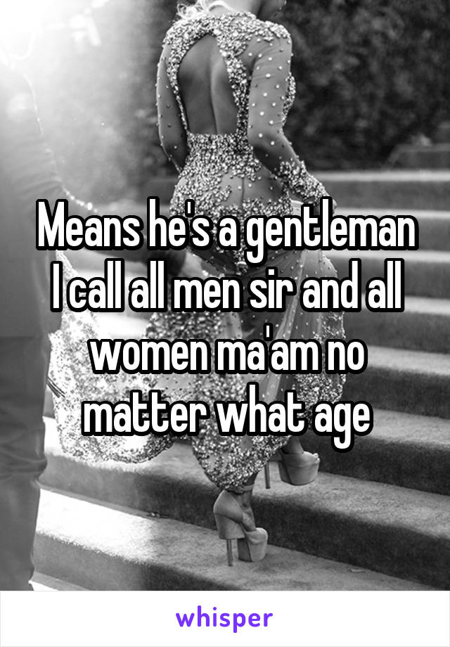 Means he's a gentleman
I call all men sir and all women ma'am no matter what age