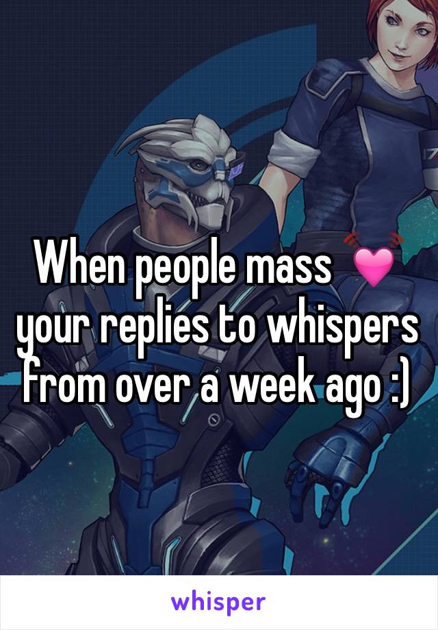 When people mass 💓 your replies to whispers from over a week ago :)