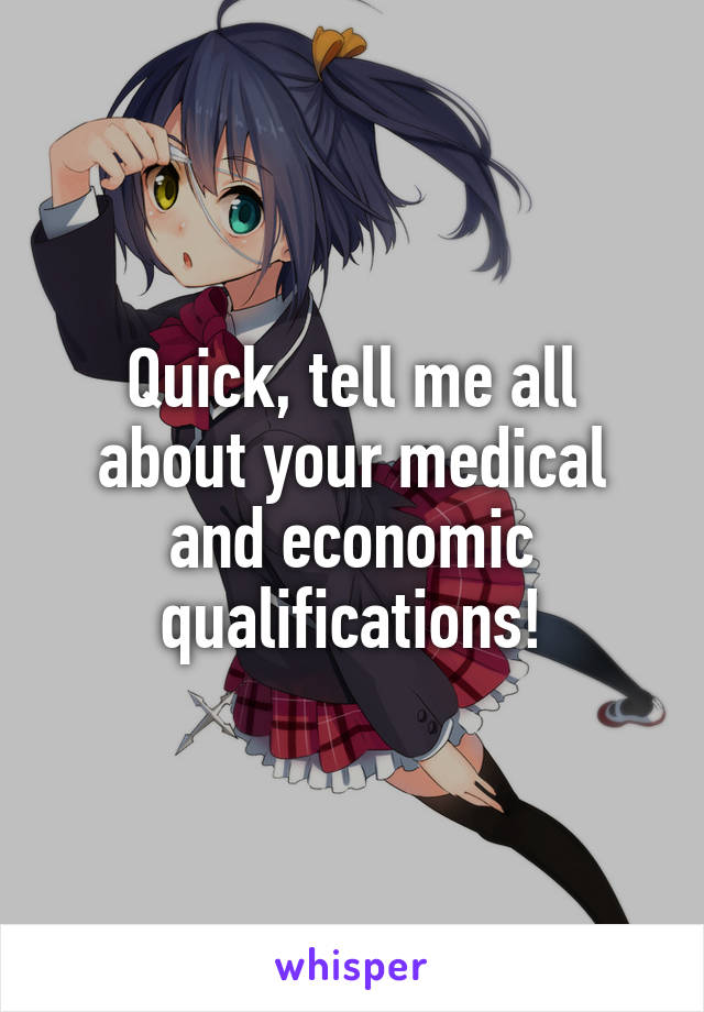 Quick, tell me all about your medical and economic qualifications!