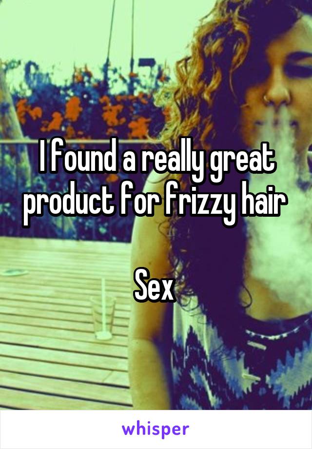 I found a really great product for frizzy hair 

Sex 