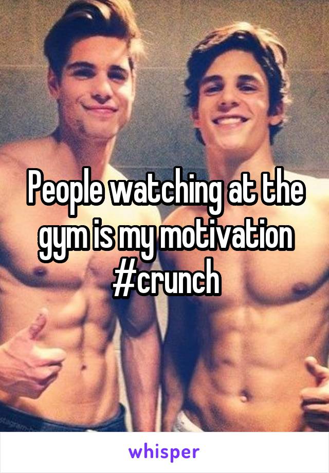 People watching at the gym is my motivation
#crunch