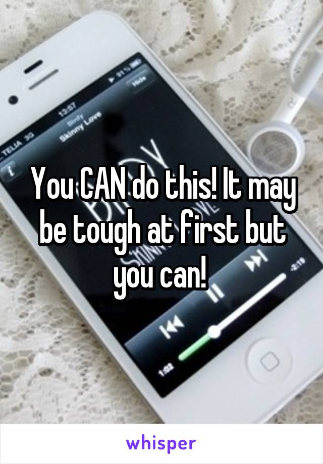 You CAN do this! It may be tough at first but you can! 