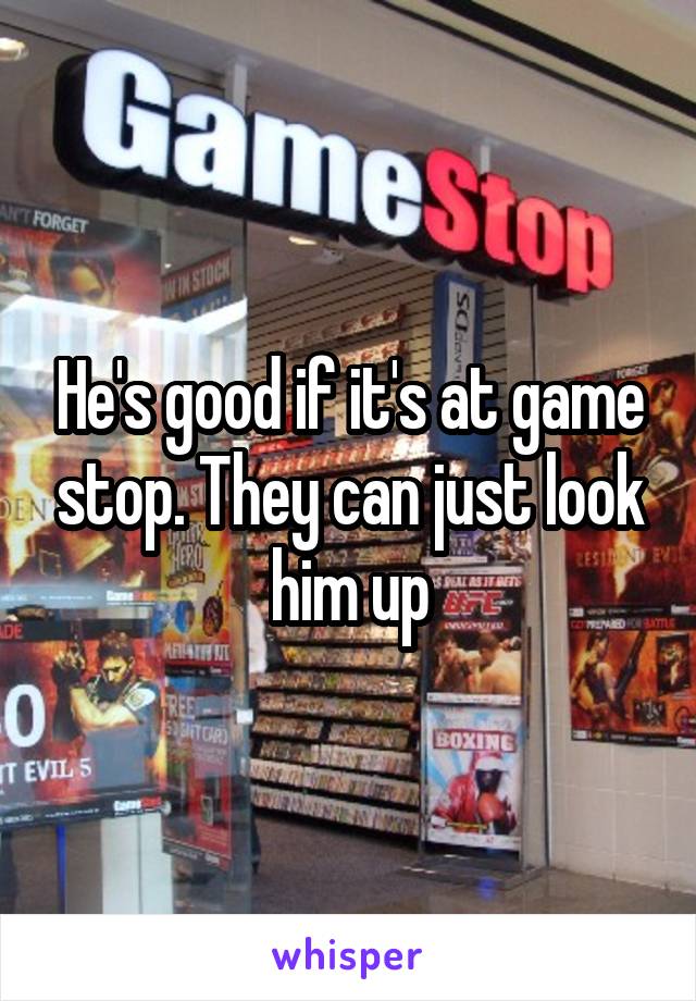 He's good if it's at game stop. They can just look him up