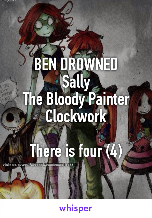 BEN DROWNED
Sally
The Bloody Painter
Clockwork

There is four (4)