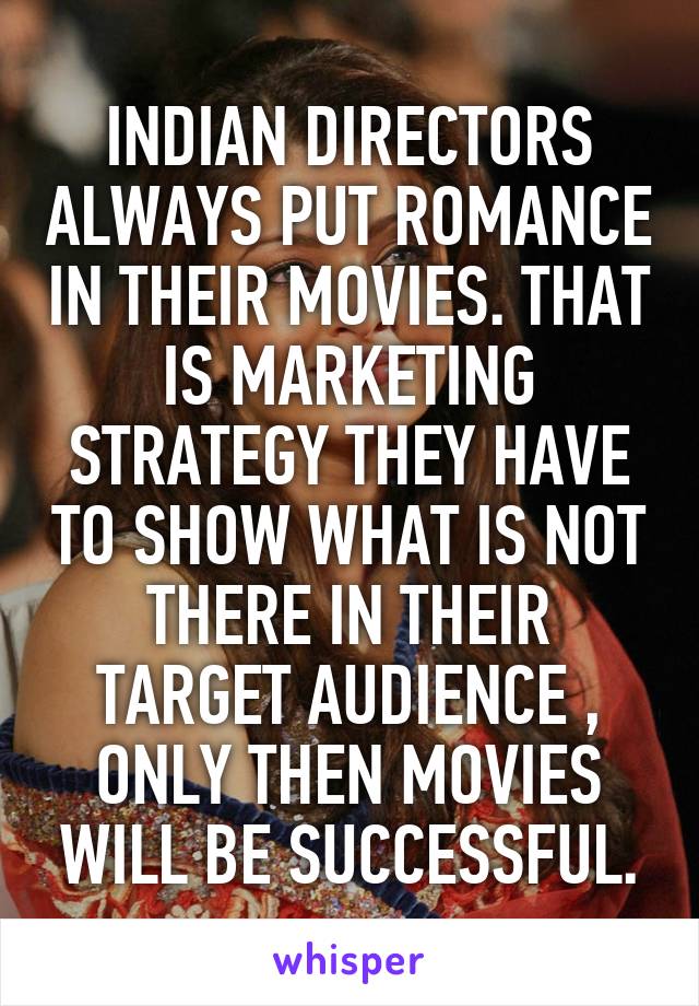 INDIAN DIRECTORS ALWAYS PUT ROMANCE IN THEIR MOVIES. THAT IS MARKETING STRATEGY THEY HAVE TO SHOW WHAT IS NOT THERE IN THEIR TARGET AUDIENCE , ONLY THEN MOVIES WILL BE SUCCESSFUL.