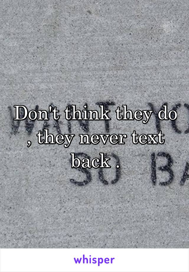 Don't think they do , they never text back .