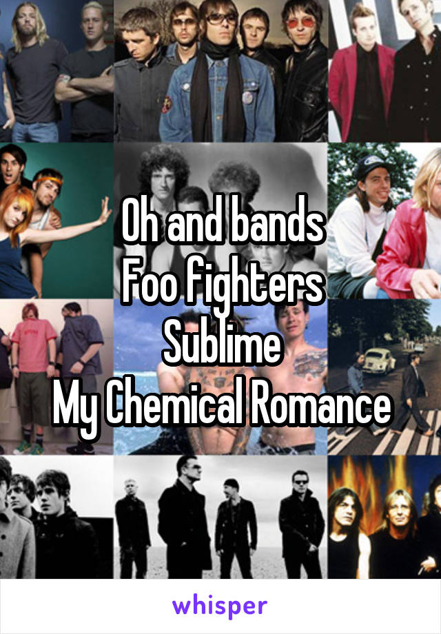 Oh and bands
Foo fighters
Sublime
My Chemical Romance