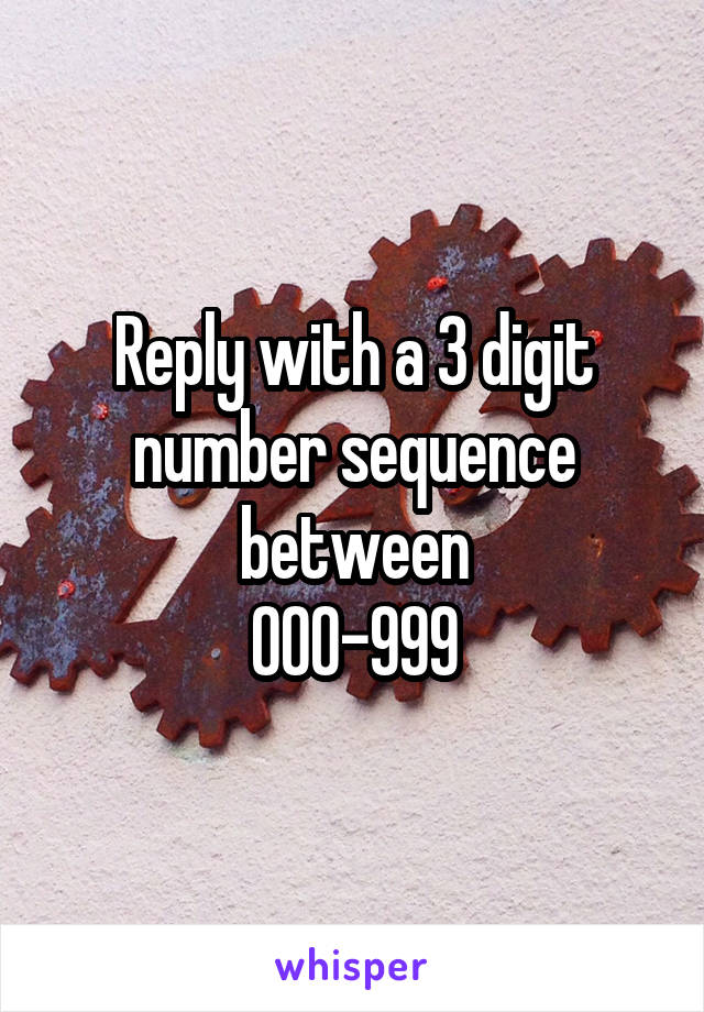 Reply with a 3 digit number sequence between
000-999