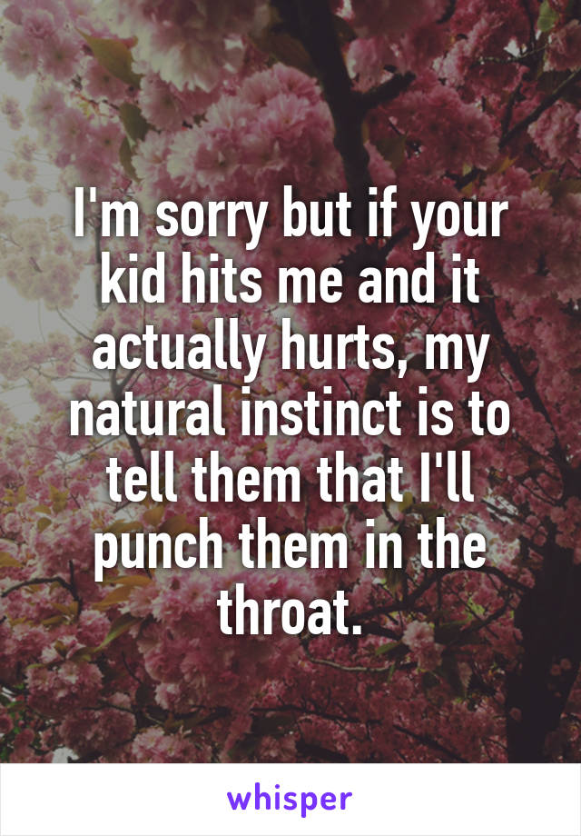I'm sorry but if your kid hits me and it actually hurts, my natural instinct is to tell them that I'll punch them in the throat.