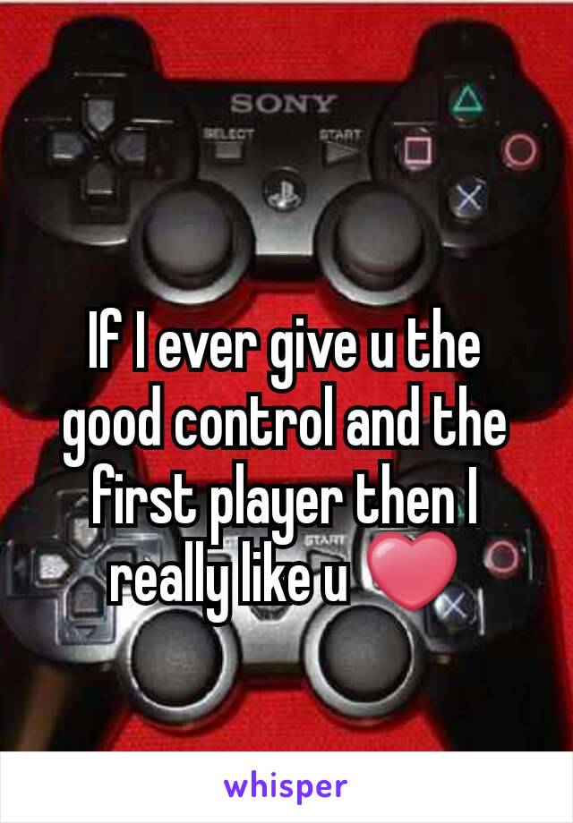 If I ever give u the good control and the first player then I really like u ❤