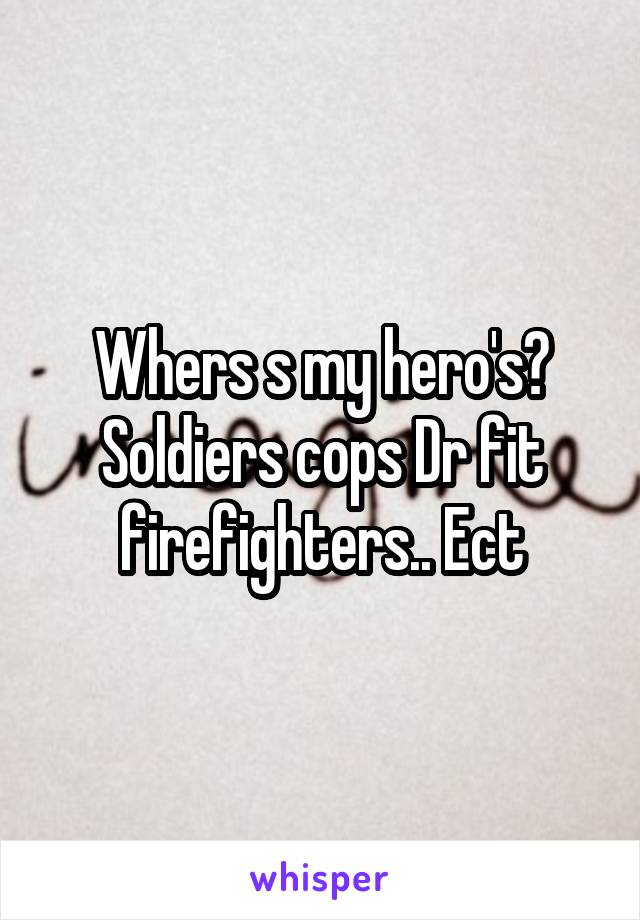 Whers s my hero's? Soldiers cops Dr fit firefighters.. Ect
