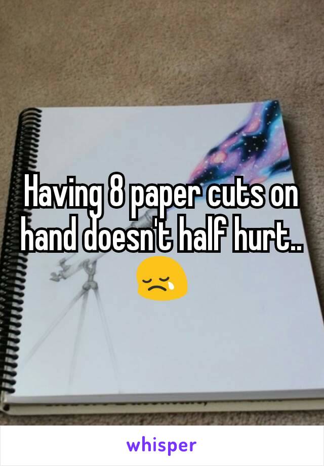 Having 8 paper cuts on hand doesn't half hurt.. 😢
