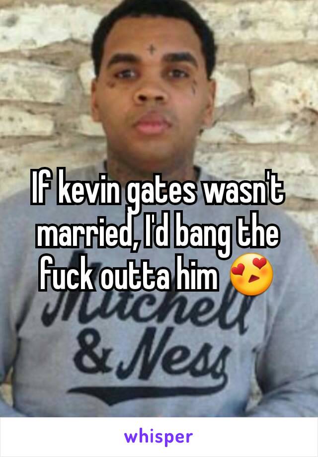 If kevin gates wasn't married, I'd bang the fuck outta him 😍