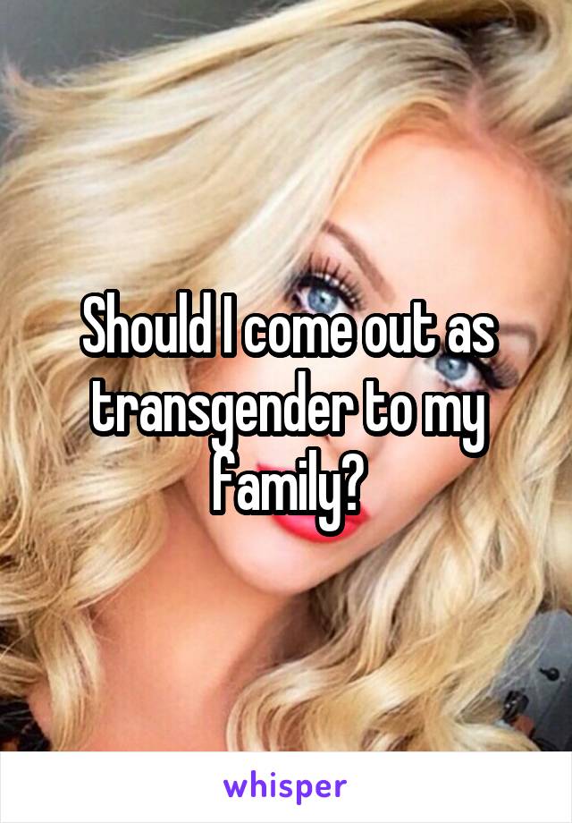 Should I come out as transgender to my family?