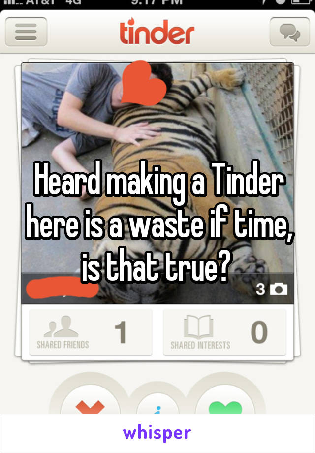Heard making a Tinder here is a waste if time, is that true? 