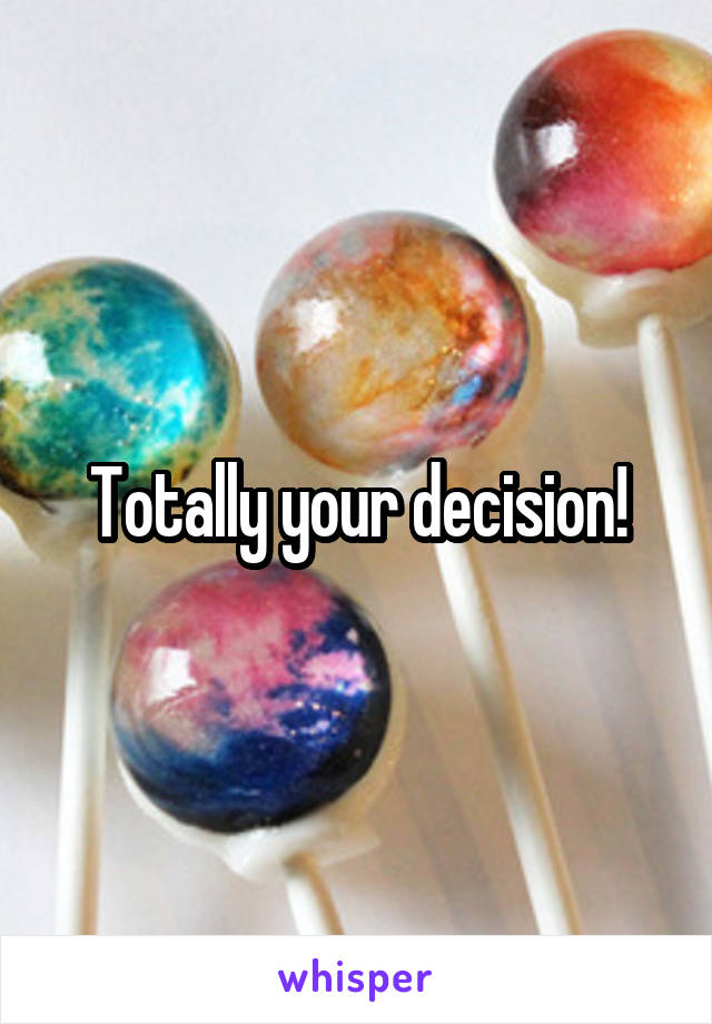 Totally your decision!