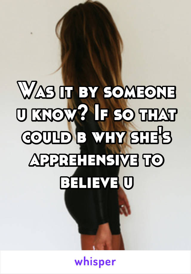 Was it by someone u know? If so that could b why she's apprehensive to believe u