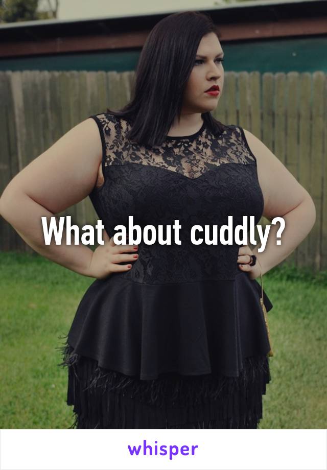 What about cuddly?