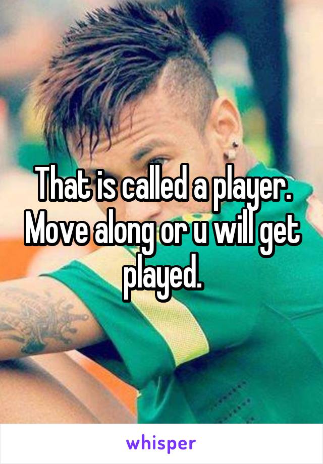 That is called a player. Move along or u will get played.