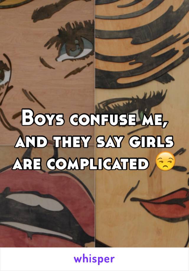 Boys confuse me, and they say girls are complicated 😒