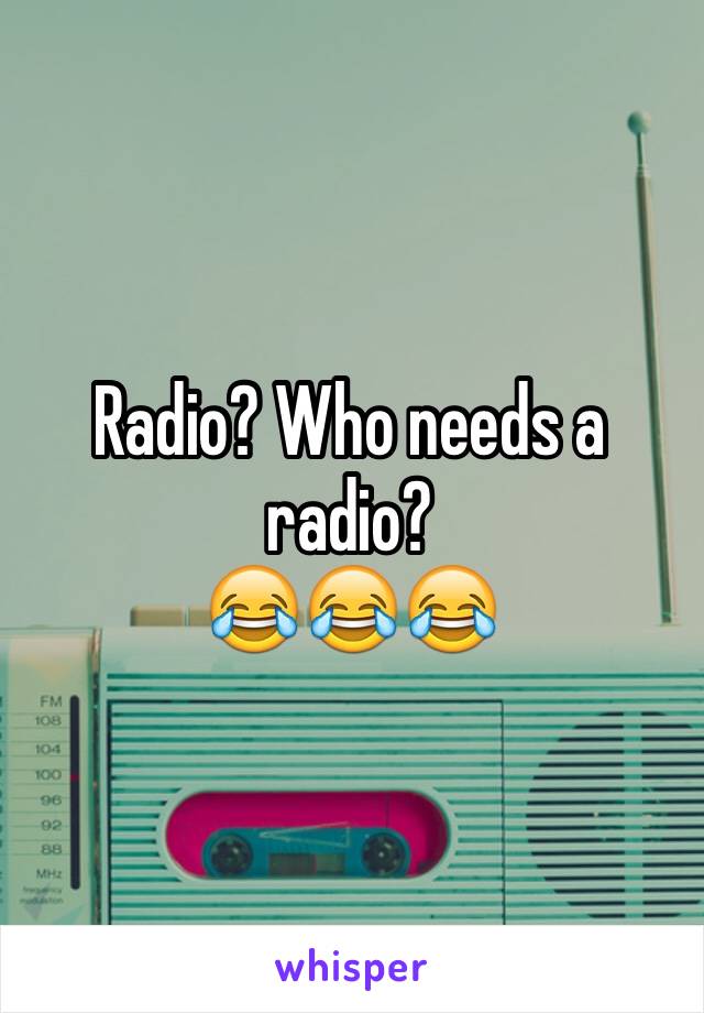 Radio? Who needs a radio?
😂😂😂