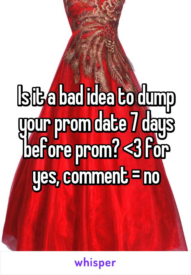 Is it a bad idea to dump your prom date 7 days before prom? <3 for yes, comment = no