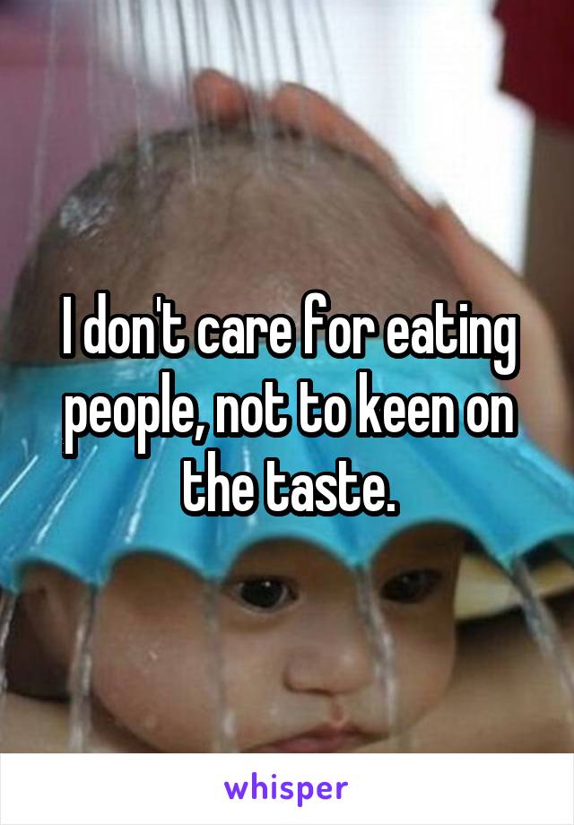 I don't care for eating people, not to keen on the taste.