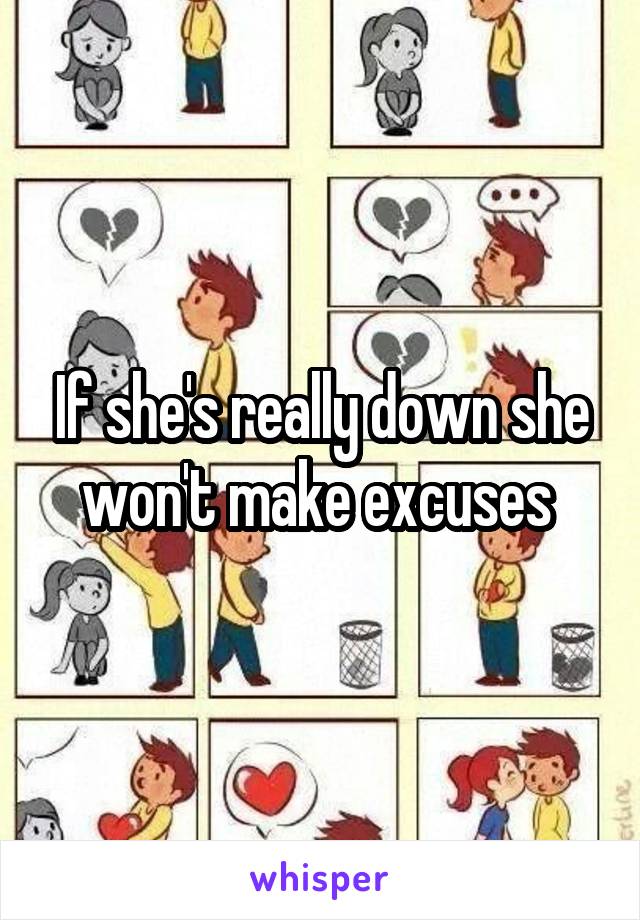 If she's really down she won't make excuses 