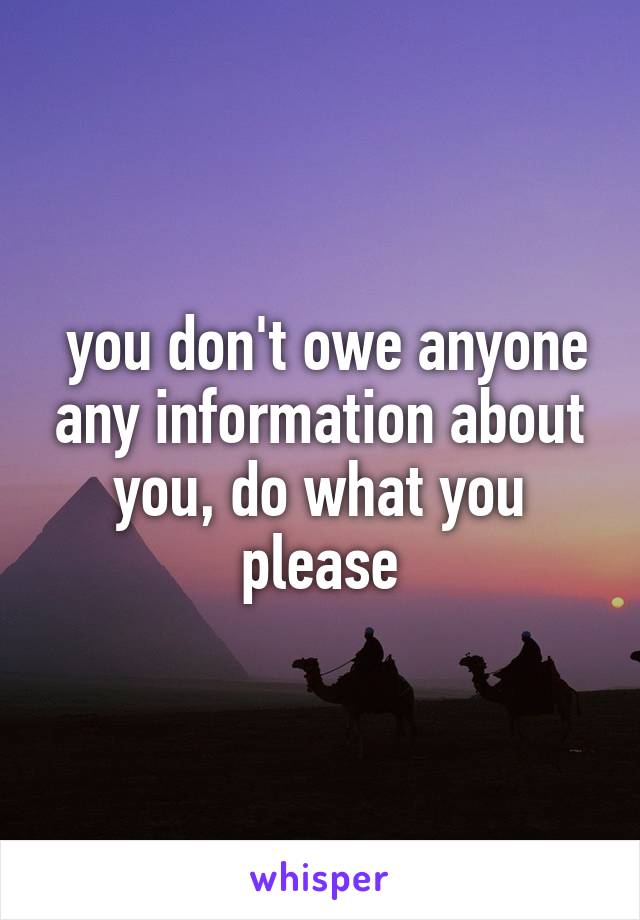  you don't owe anyone any information about you, do what you please