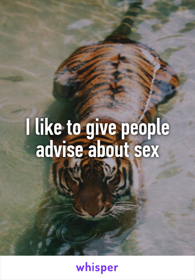 I like to give people advise about sex