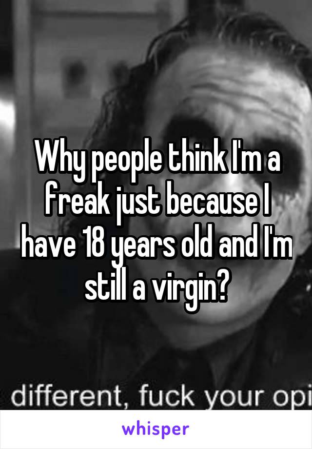 Why people think I'm a freak just because I have 18 years old and I'm still a virgin?