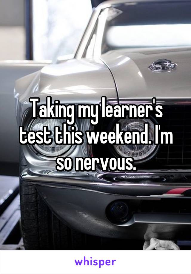 Taking my learner's test this weekend. I'm so nervous.