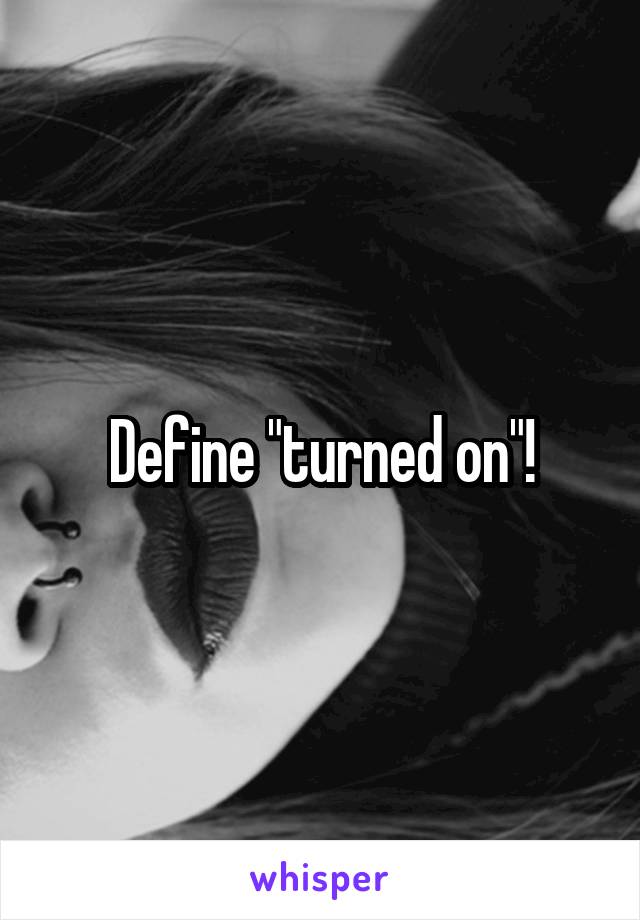 Define "turned on"!