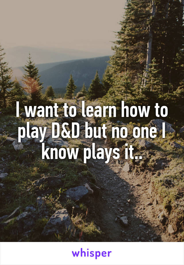 I want to learn how to play D&D but no one I know plays it..