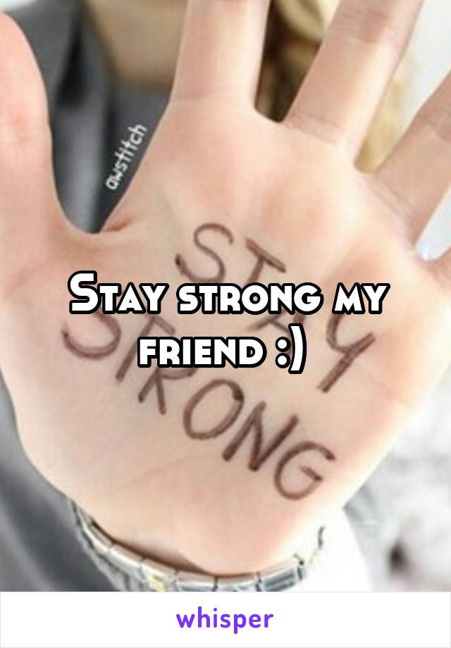 Stay strong my friend :) 