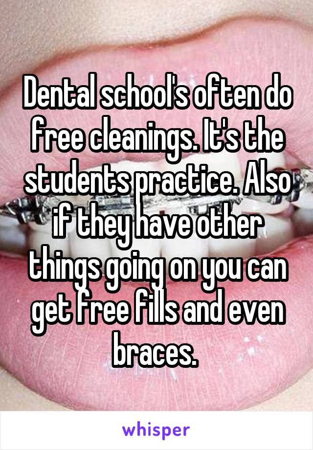 Dental school's often do free cleanings. It's the students practice. Also if they have other things going on you can get free fills and even braces. 