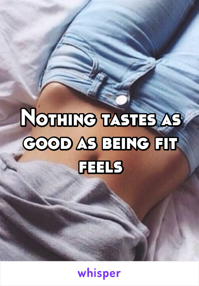 Nothing tastes as good as being fit feels