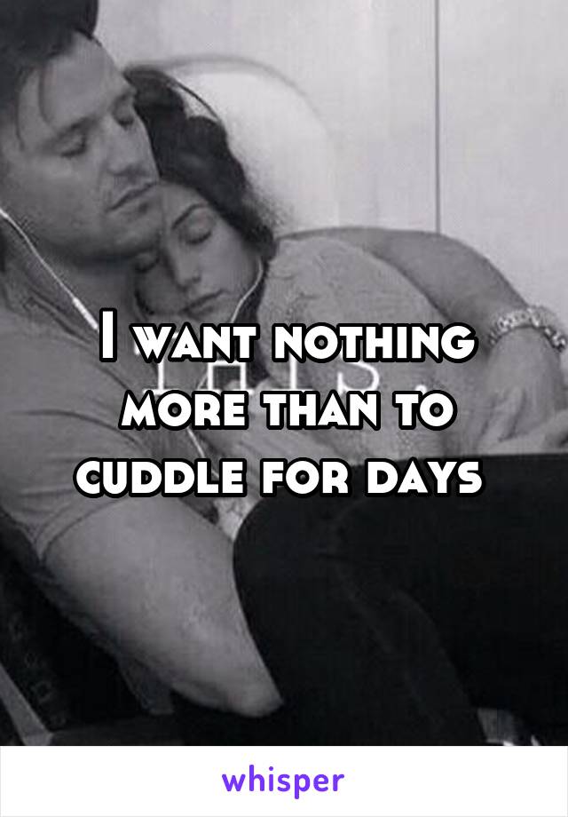 I want nothing more than to cuddle for days 