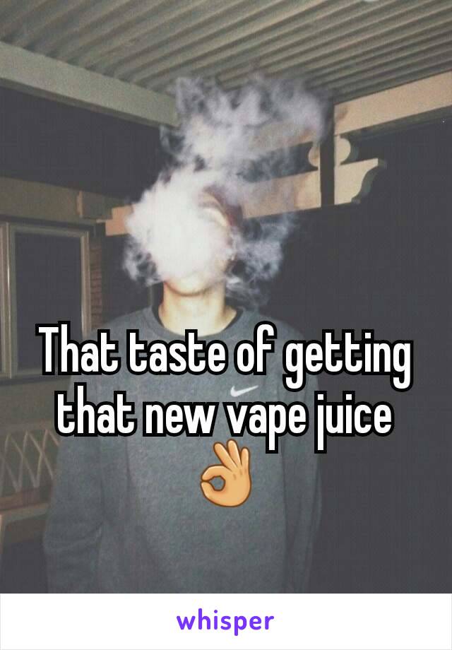 That taste of getting that new vape juice👌