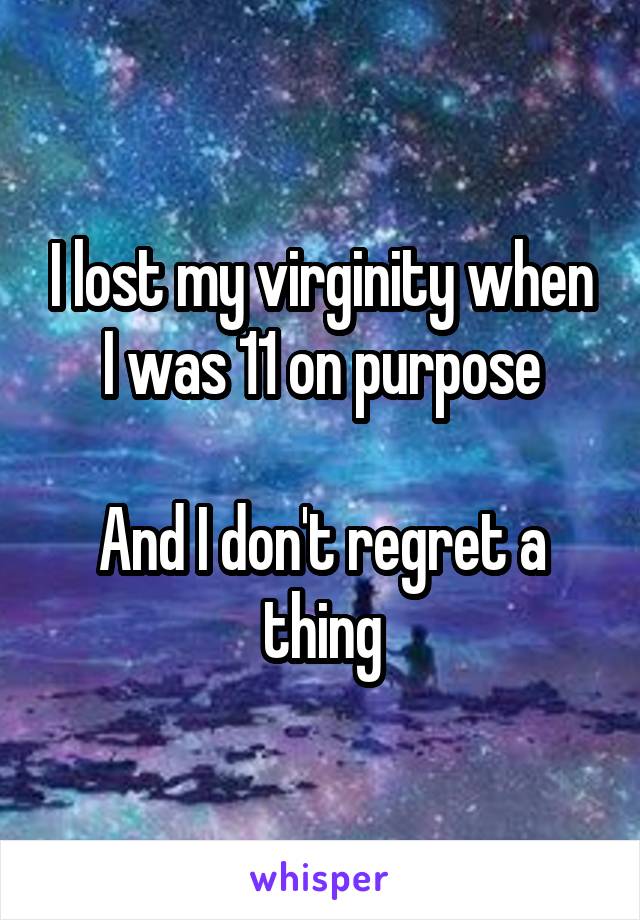 I lost my virginity when I was 11 on purpose

And I don't regret a thing