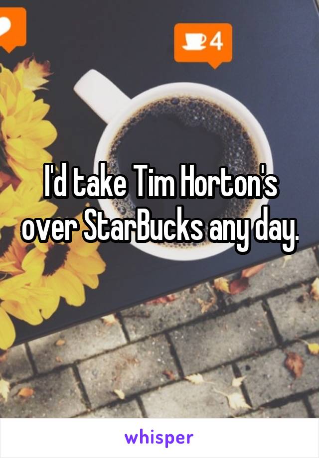 I'd take Tim Horton's over StarBucks any day. 